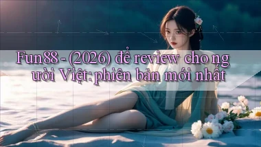 Fun88   (2026) để review cho người Việt phiên bản mới nhất