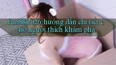 fun88 2026 hướng dẫn chi tiết cho người thích khám phá
