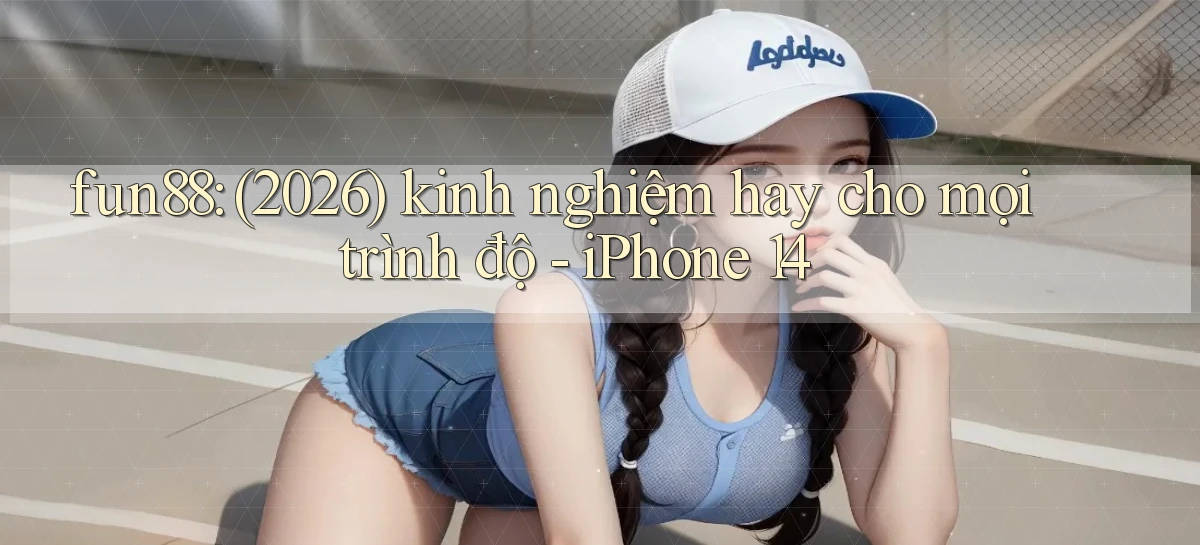 fun88 (2026) kinh nghiệm hay cho mọi trình độ   iPhone 14