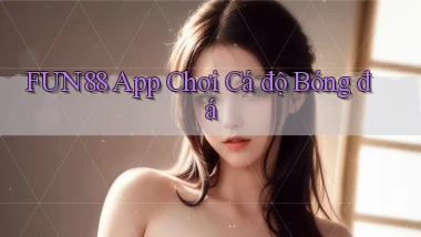 fun88 app chơi cá độ bóng đá