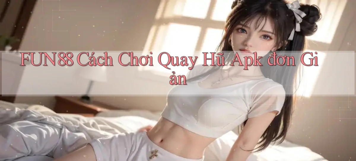 fun88  cách chơi quay hũ apk đơn giản