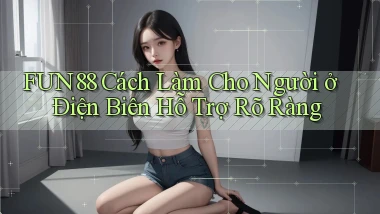fun88 cách làm cho người ở Điện Biên hỗ trợ rõ ràng