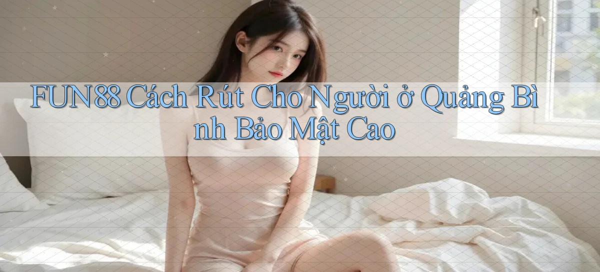 fun88 cách rút cho người ở Quảng Bình bảo mật cao