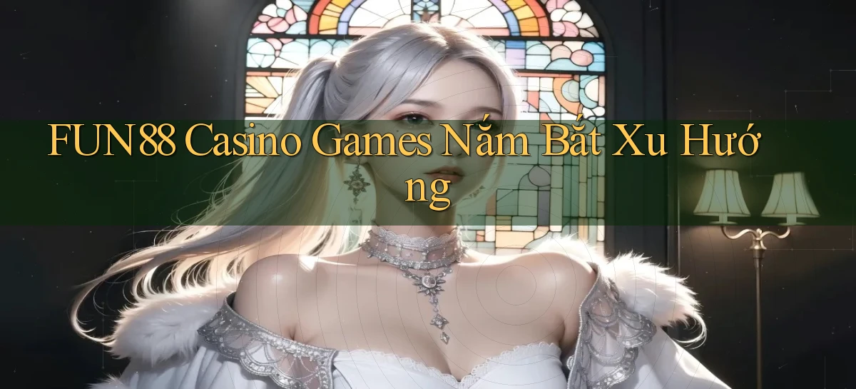 fun88  casino games nắm bắt xu hướng