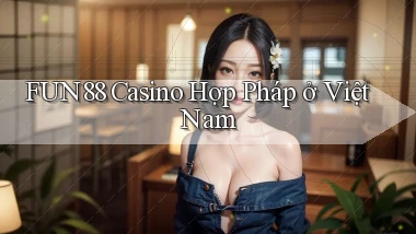 fun88 casino hợp pháp ở việt nam
