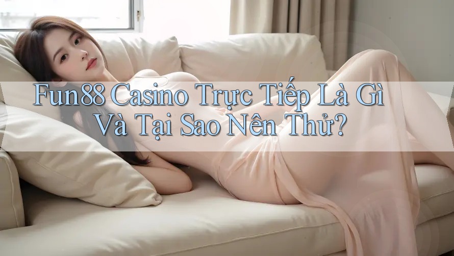Fun88 Casino Trực Tiếp Là Gì Và Tại Sao Nên Thử? Fun88 Casino Trực Tiếp Là Gì Và Tại Sao Nên Thử?