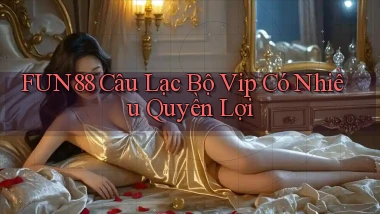 fun88  câu lạc bộ vip có nhiều quyền lợi