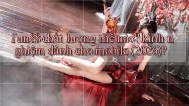 fun88 chất lượng thế nào kinh nghiệm dành cho mobile (2026)