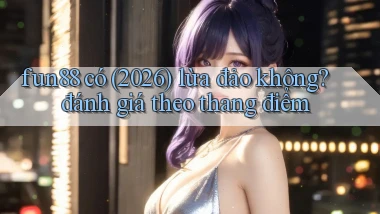 fun88 có (2026) lừa đảo không đánh giá theo thang điểm