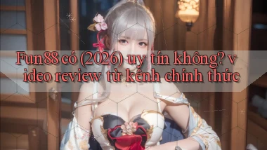 Fun88 có (2026) uy tín không video review từ kênh chính thức