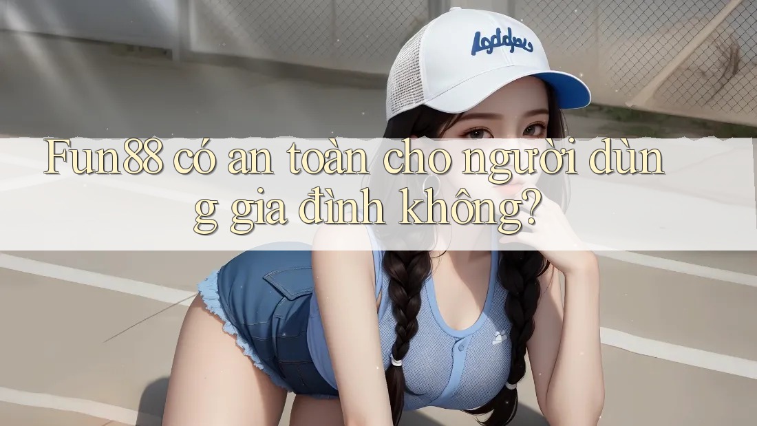 Fun88 có an toàn cho người dùng gia đình không? Fun88 có an toàn cho người dùng gia đình không?
