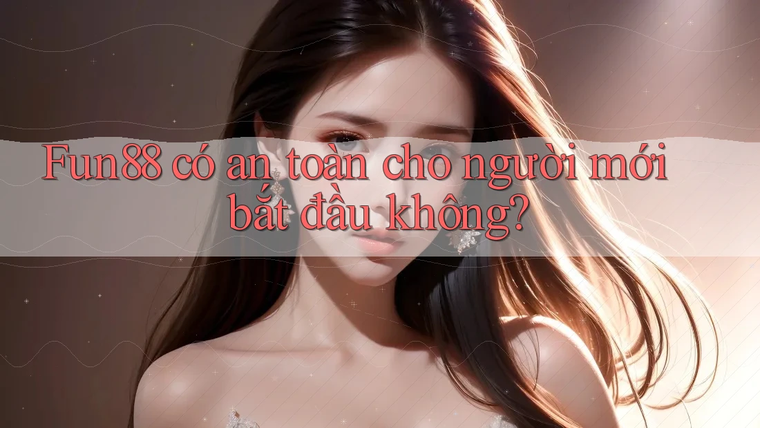 Fun88 có an toàn cho người mới bắt đầu không? Fun88 có an toàn cho người mới bắt đầu không?