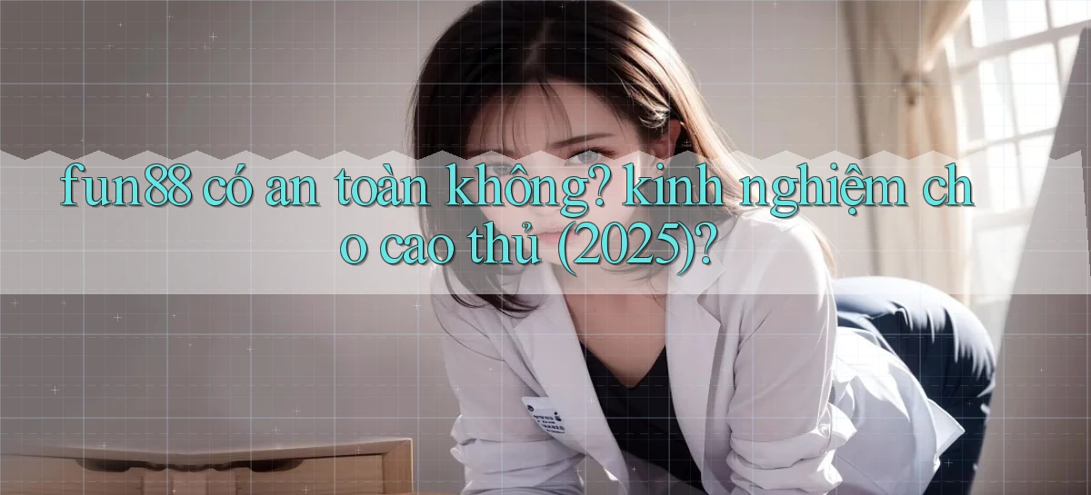 fun88 có an toàn không kinh nghiệm cho cao thủ (2025)