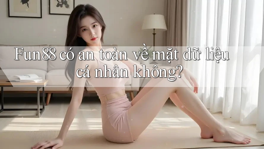 Fun88 có an toàn về mặt dữ liệu cá nhân không? Fun88 có an toàn về mặt dữ liệu cá nhân không?