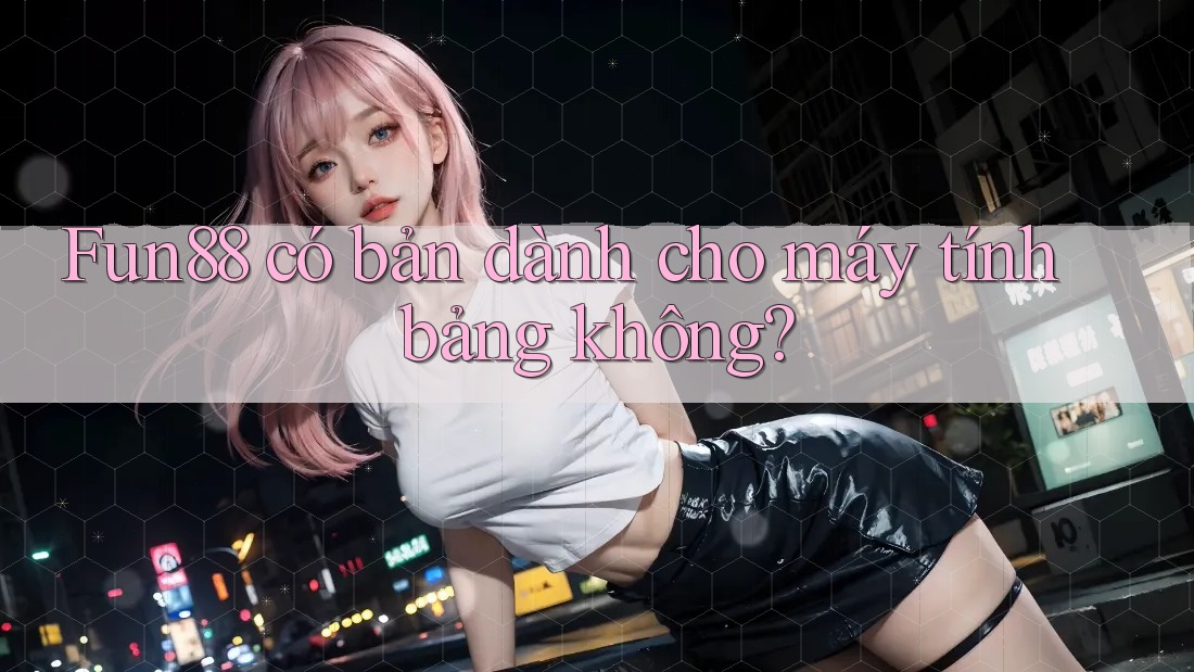 Fun88 có bản dành cho máy tính bảng không? Fun88 có bản dành cho máy tính bảng không?