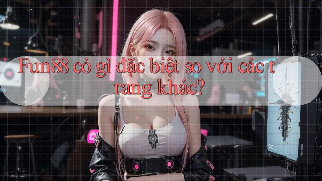 Fun88 có gì đặc biệt so với các trang khác?