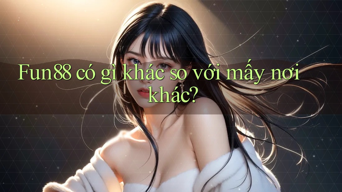 Fun88 có gì khác so với mấy nơi khác? Fun88 có gì khác so với mấy nơi khác?