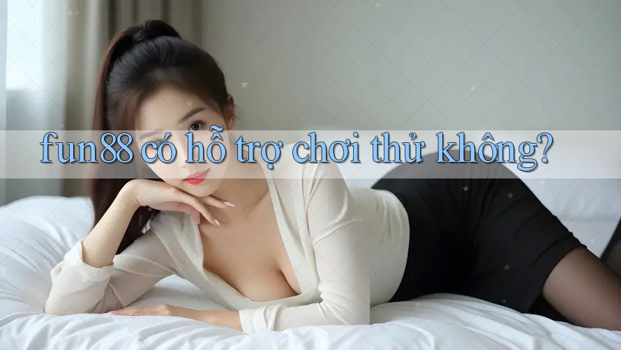 fun88 có hỗ trợ chơi thử không? fun88 có hỗ trợ chơi thử không?