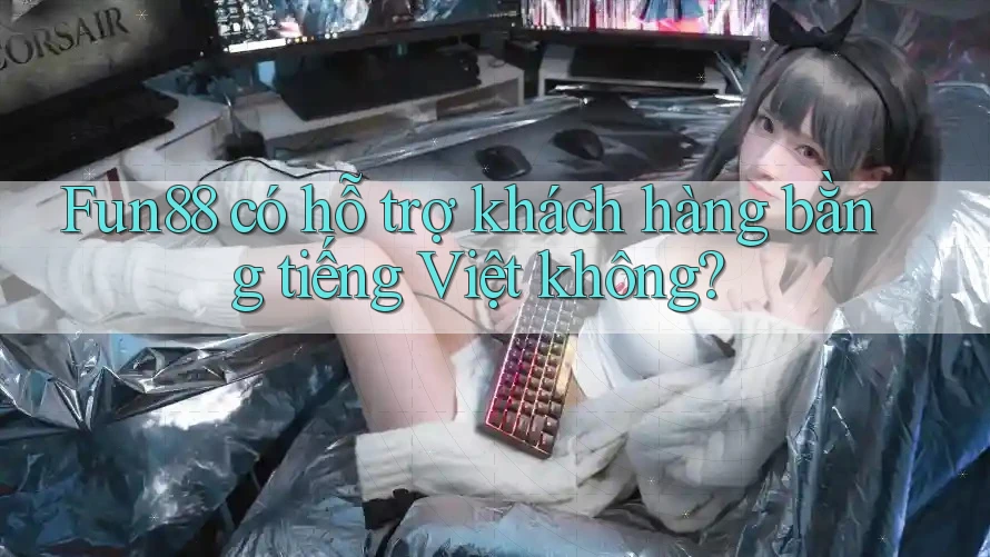 Fun88 có hỗ trợ khách hàng bằng tiếng Việt không? Fun88 có hỗ trợ khách hàng bằng tiếng Việt không?