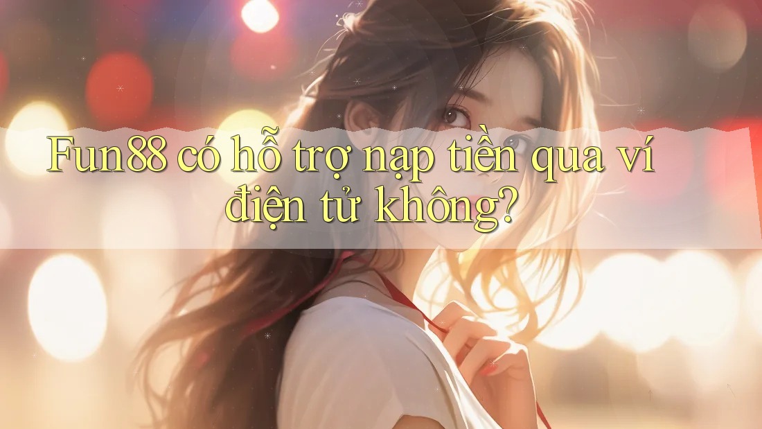 Fun88 có hỗ trợ nạp tiền qua ví điện tử không? Fun88 có hỗ trợ nạp tiền qua ví điện tử không?