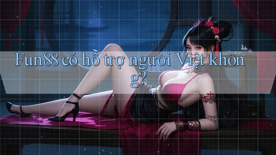 Fun88 có hỗ trợ người Việt không? Fun88 có hỗ trợ người Việt không?
