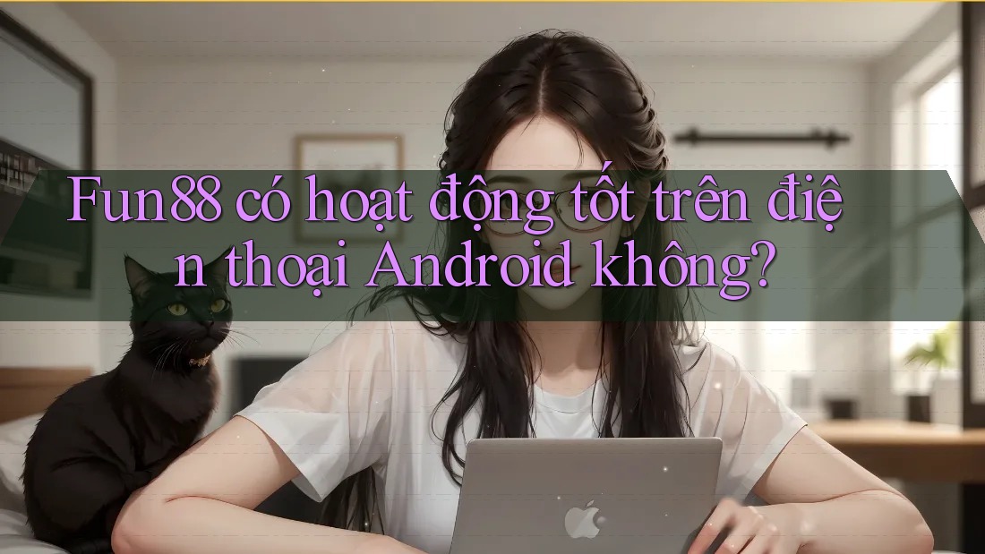 Fun88 có hoạt động tốt trên điện thoại Android không? Fun88 có hoạt động tốt trên điện thoại Android không?