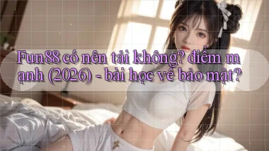 Fun88 có nên tải không điểm mạnh (2026)   bài học về bảo mật