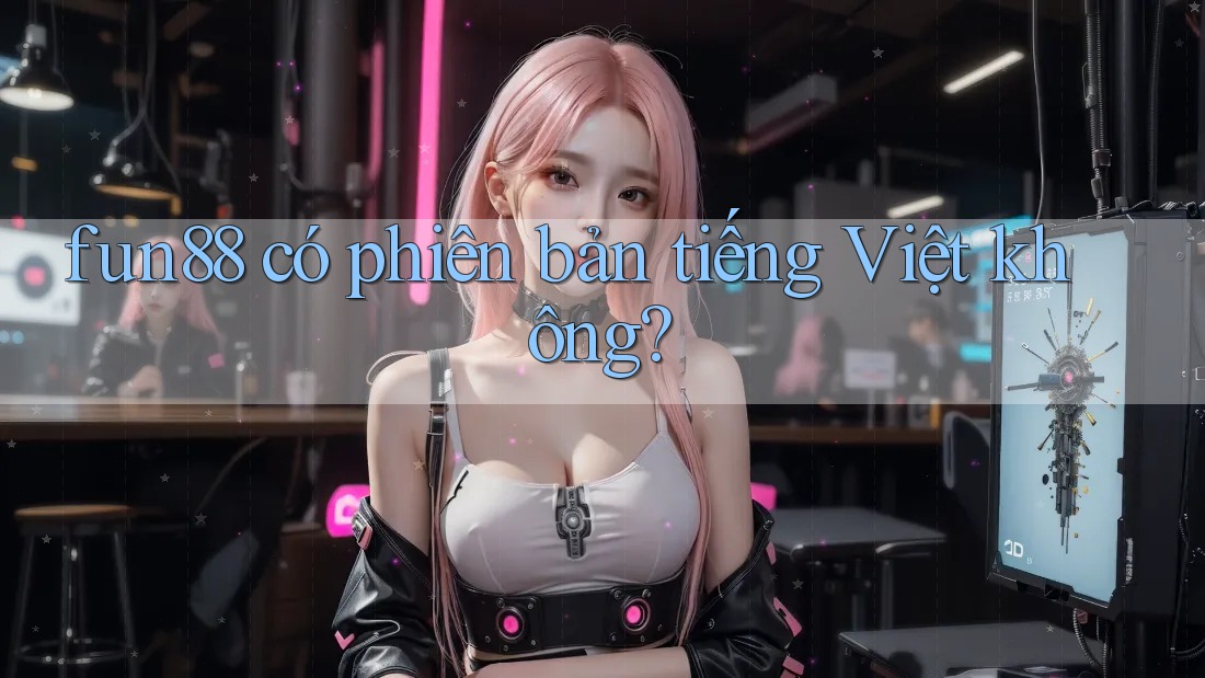 fun88 có phiên bản tiếng Việt không? fun88 có phiên bản tiếng Việt không?