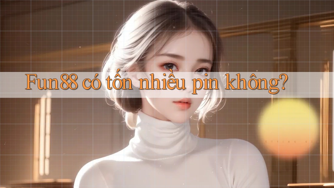 Fun88 có tốn nhiều pin không?