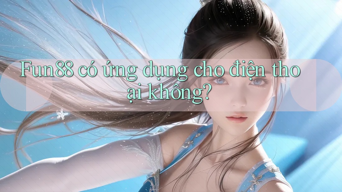 Fun88 có ứng dụng cho điện thoại không?