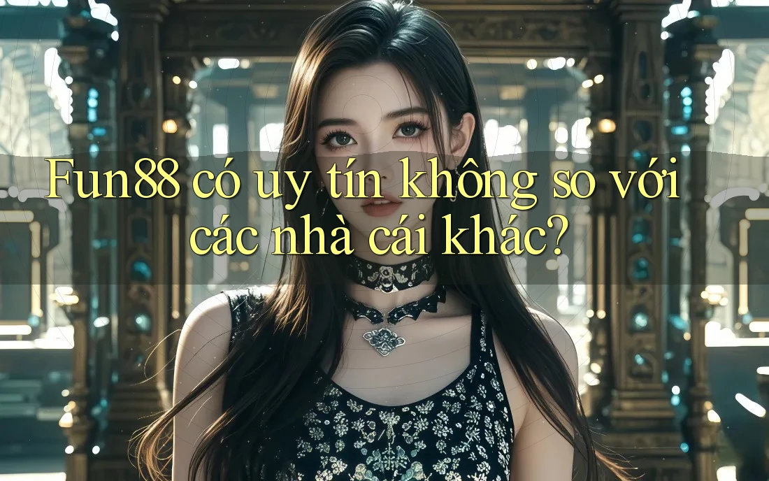 Fun88 có uy tín không so với các nhà cái khác? Fun88 có uy tín không so với các nhà cái khác?