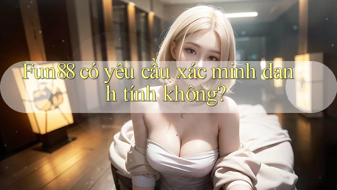Fun88 có yêu cầu xác minh danh tính không? Fun88 có yêu cầu xác minh danh tính không?