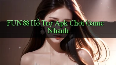 fun88  hỗ trợ apk chơi game nhanh