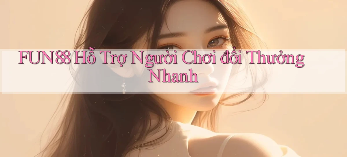 fun88  hỗ trợ người chơi đổi thưởng nhanh