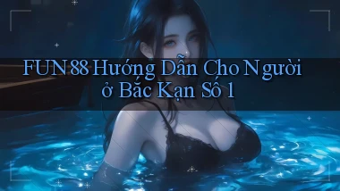 fun88 hướng dẫn cho người ở Bắc Kạn số 1