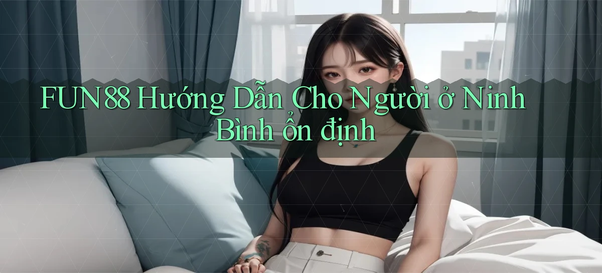 fun88 hướng dẫn cho người ở Ninh Bình ổn định
