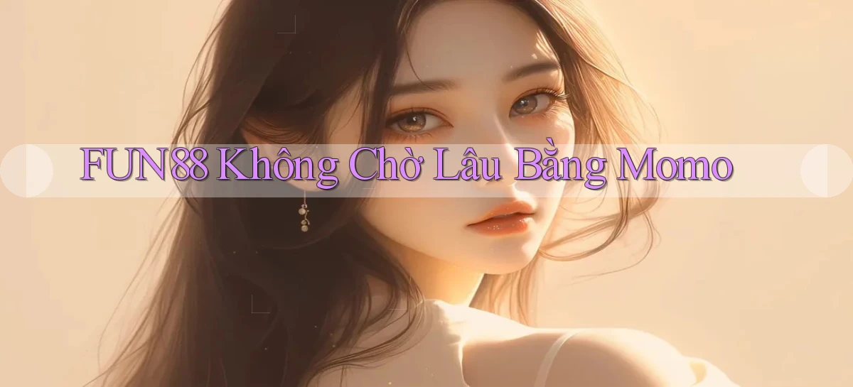 fun88 không chờ lâu bằng momo