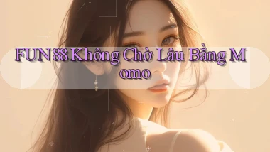 fun88 không chờ lâu bằng momo