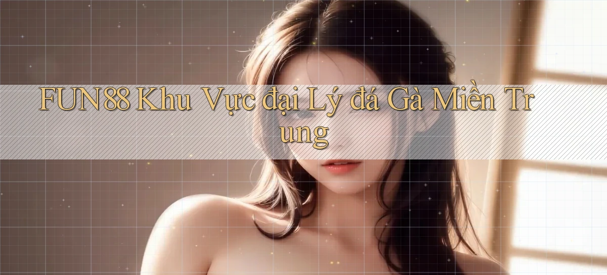 fun88  khu vực đại lý đá gà miền trung