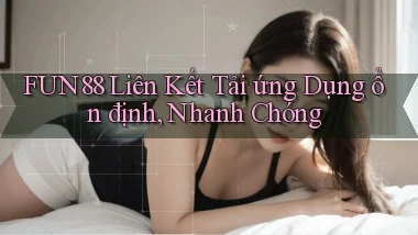 fun88  liên kết tải ứng dụng ổn định, nhanh chóng