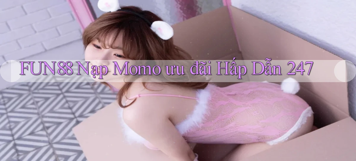 fun88 nạp momo ưu đãi hấp dẫn 24／7