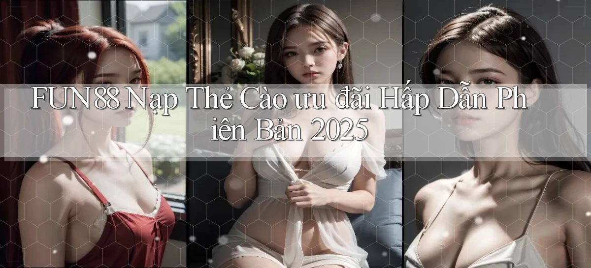 fun88 nạp thẻ cào ưu đãi hấp dẫn phiên bản 2025