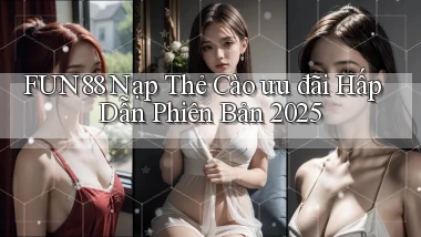 fun88 nạp thẻ cào ưu đãi hấp dẫn phiên bản 2025