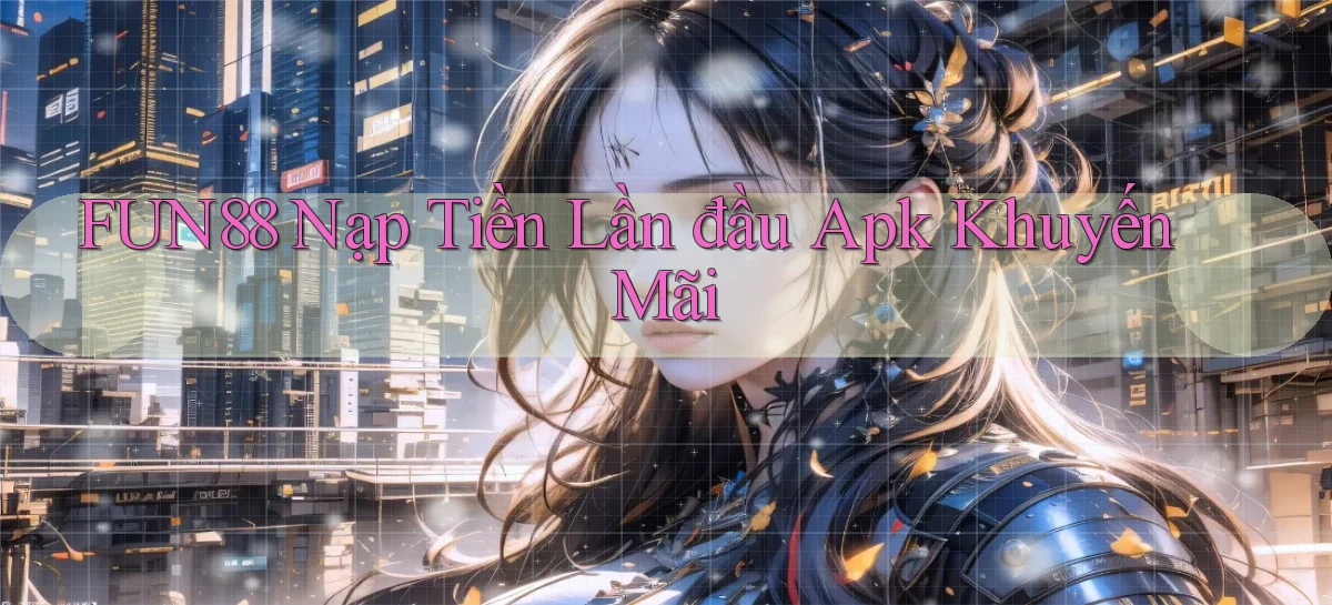 fun88  nạp tiền lần đầu apk khuyến mãi