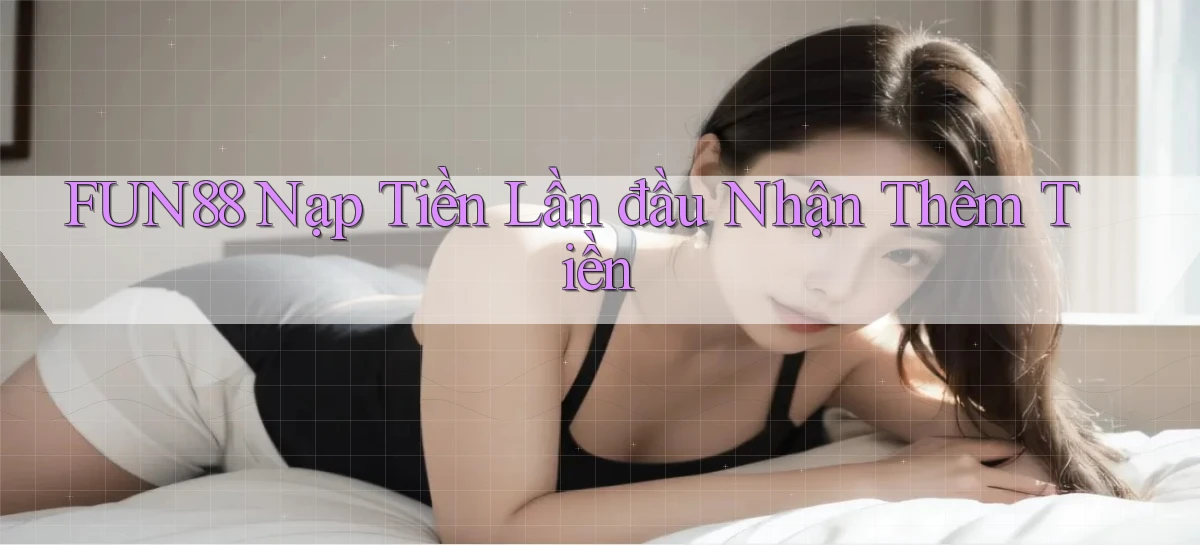 fun88  Nạp tiền lần đầu nhận thêm tiền