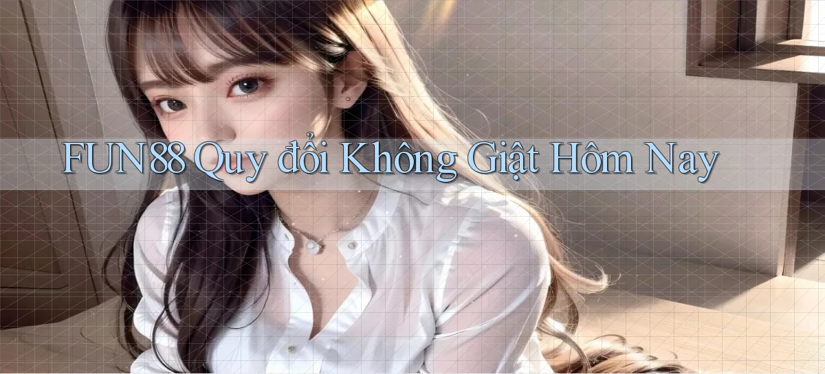 fun88 quy đổi không giật hôm nay