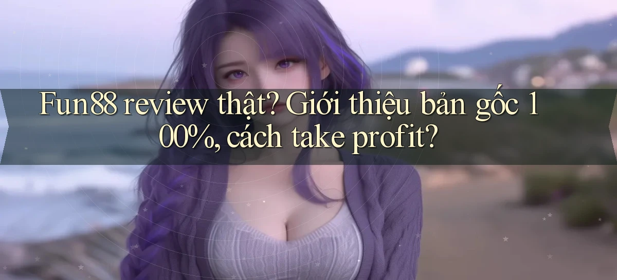 fun88 review thật giới thiệu bản gốc 100%, cách take profit