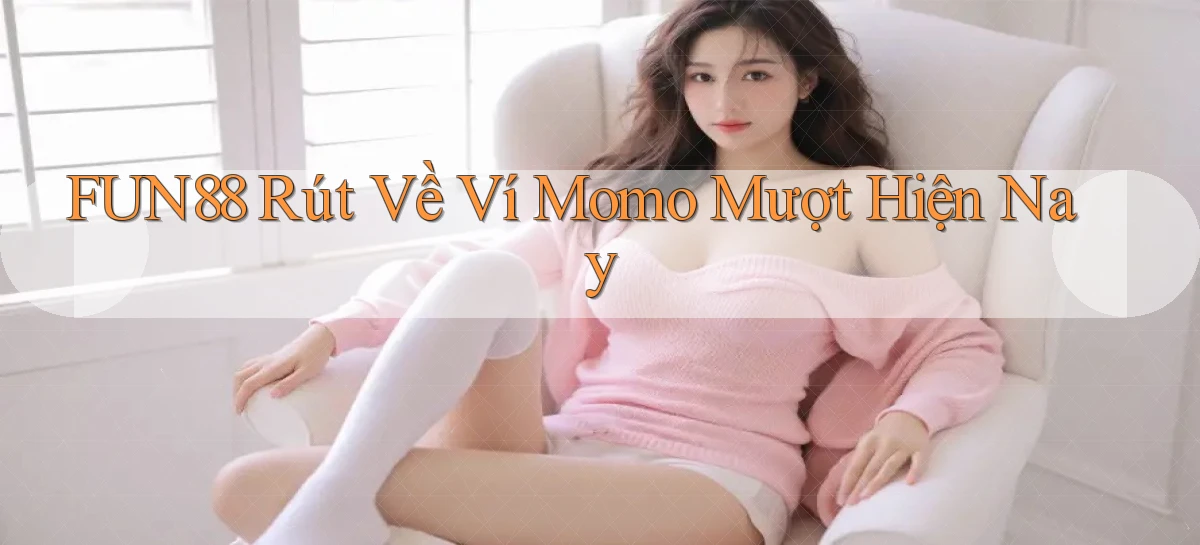fun88 rút về ví momo mượt hiện nay