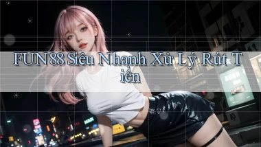 fun88 siêu nhanh xử lý rút tiền