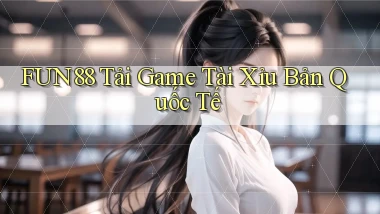 fun88  tải game tài xỉu bản quốc tế